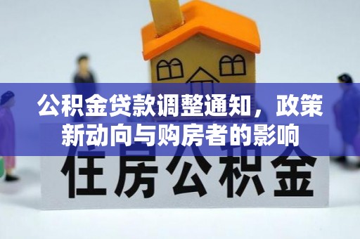 精准公积金贷款调整通知，政策新动向与购房者的影响