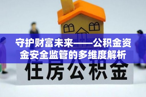精准守护财富未来——公积金资金安全监管的多维度解析