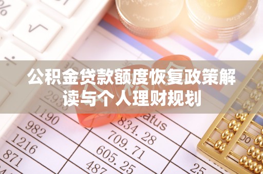 精准公积金贷款额度恢复政策解读与个人理财规划