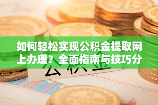 精准如何轻松实现公积金提取网上办理？全面指南与技巧分享