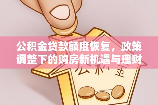精准公积金贷款额度恢复，政策调整下的购房新机遇与理财规划