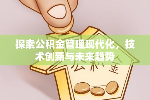 精准探索公积金管理现代化，技术创新与未来趋势
