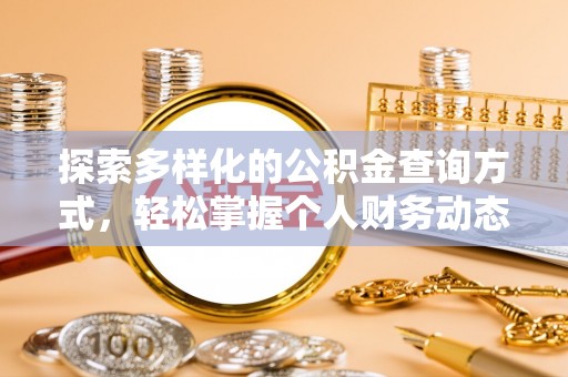 精准探索多样化的公积金查询方式，轻松掌握个人财务动态