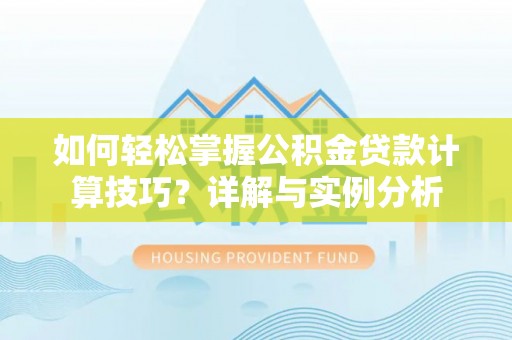 精准如何轻松掌握公积金贷款计算技巧？详解与实例分析