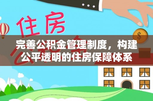 精准完善公积金管理制度，构建公平透明的住房保障体系