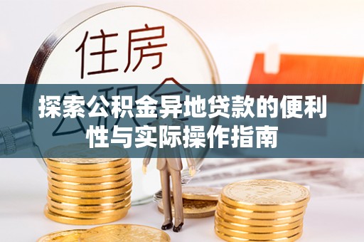 精准探索公积金异地贷款的便利性与实际操作指南