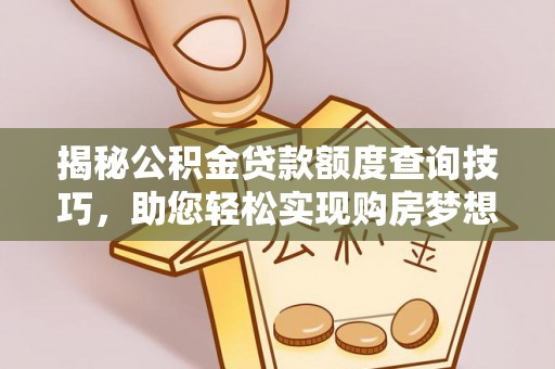 精准揭秘公积金贷款额度查询技巧，助您轻松实现购房梦想