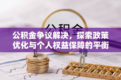 精准公积金争议解决，探索政策优化与个人权益保障的平衡之道