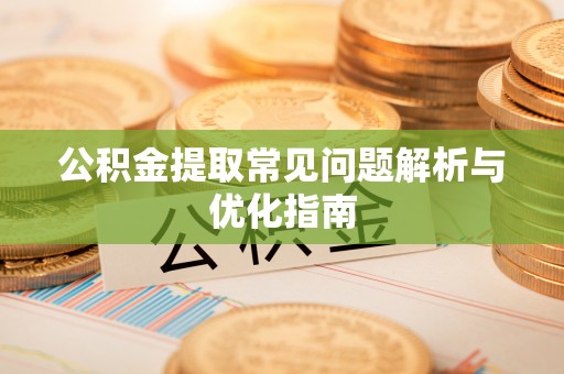 精准公积金提取常见问题解析与优化指南