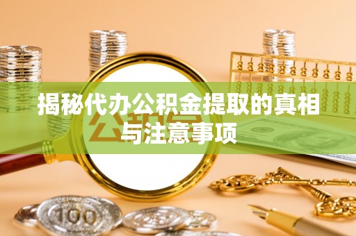 精准揭秘代办公积金提取的真相与注意事项