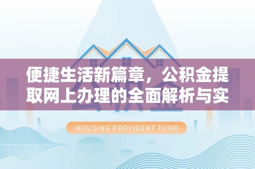 精准便捷生活新篇章，公积金提取网上办理的全面解析与实用指南