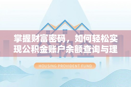精准掌握财富密码，如何轻松实现公积金账户余额查询与理财规划