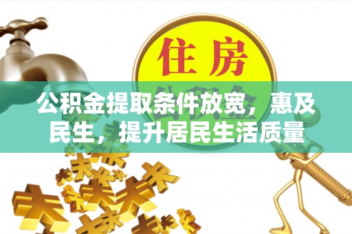 精准公积金提取条件放宽，惠及民生，提升居民生活质量