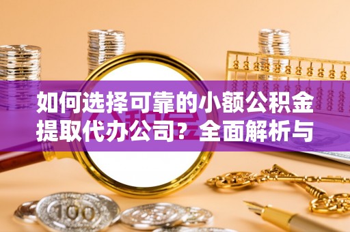 精准如何选择可靠的小额公积金提取代办公司？全面解析与实用指南