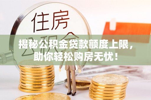 精准揭秘公积金贷款额度上限，助你轻松购房无忧！