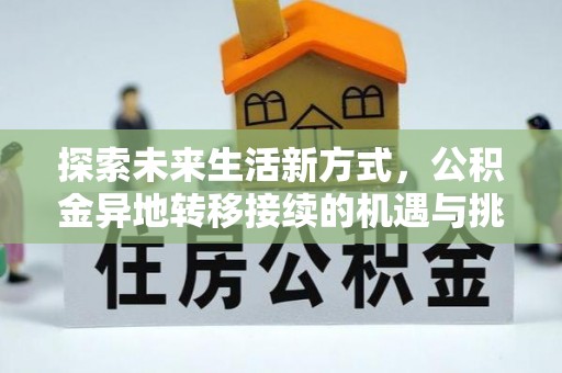精准探索未来生活新方式，公积金异地转移接续的机遇与挑战