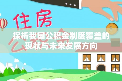 精准探析我国公积金制度覆盖的现状与未来发展方向