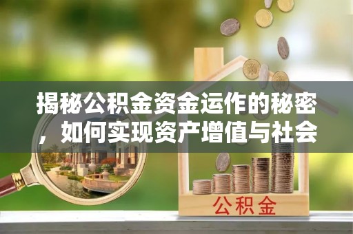 精准揭秘公积金资金运作的秘密，如何实现资产增值与社会福利双赢？