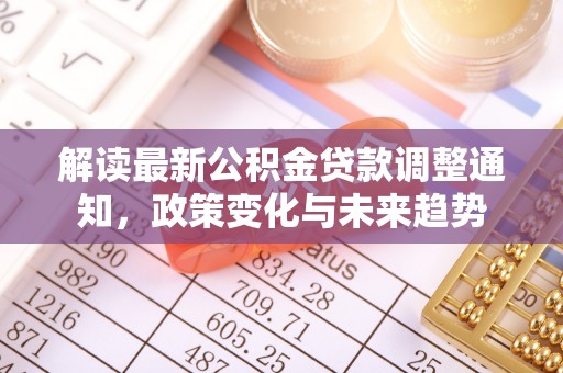 精准解读最新公积金贷款调整通知，政策变化与未来趋势