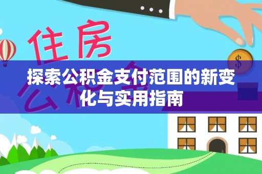 精准探索公积金支付范围的新变化与实用指南