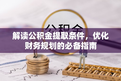精准解读公积金提取条件，优化财务规划的必备指南