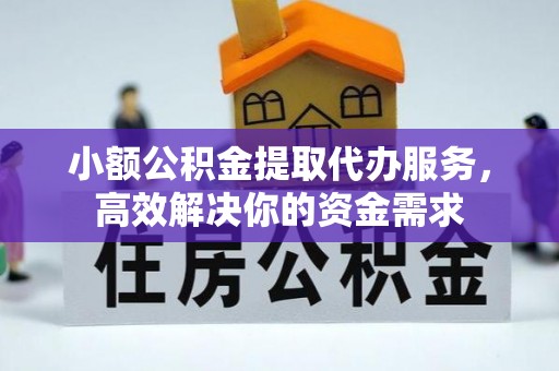 精准小额公积金提取代办服务，高效解决你的资金需求