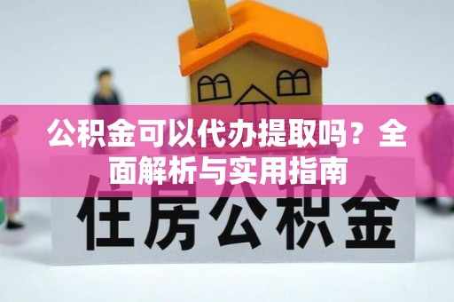 精准公积金可以代办提取吗？全面解析与实用指南