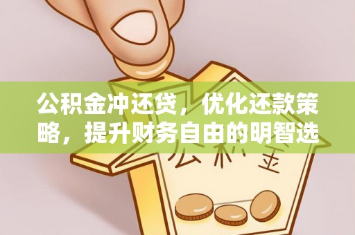 精准公积金冲还贷，优化还款策略，提升财务自由的明智选择