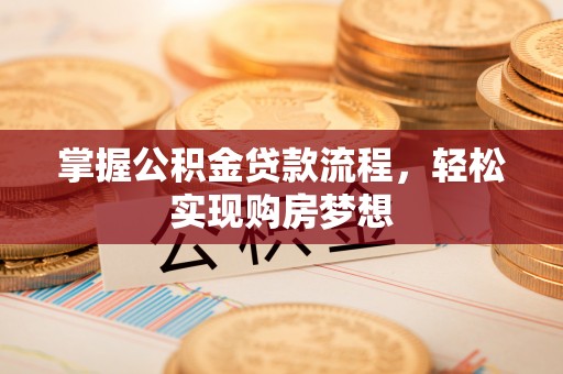 精准掌握公积金贷款流程，轻松实现购房梦想