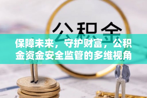 精准保障未来，守护财富，公积金资金安全监管的多维视角