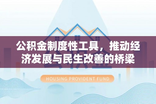 精准公积金制度性工具，推动经济发展与民生改善的桥梁