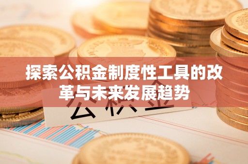 精准探索公积金制度性工具的改革与未来发展趋势