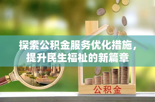 精准探索公积金服务优化措施，提升民生福祉的新篇章