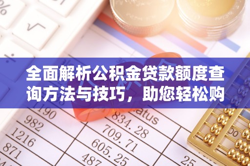 精准全面解析公积金贷款额度查询方法与技巧，助您轻松购房
