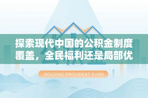 精准探索现代中国的公积金制度覆盖，全民福利还是局部优势？