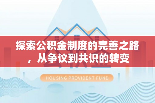 精准探索公积金制度的完善之路，从争议到共识的转变