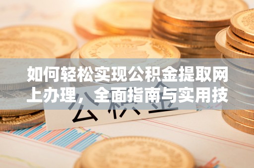 精准如何轻松实现公积金提取网上办理，全面指南与实用技巧