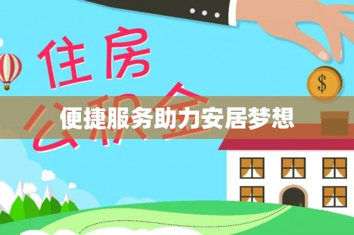 精准便捷服务助力安居梦想