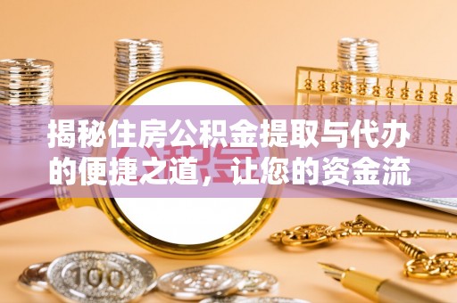 精准揭秘住房公积金提取与代办的便捷之道，让您的资金流动更高效