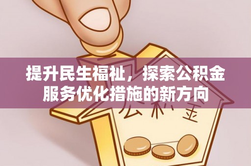 精准提升民生福祉，探索公积金服务优化措施的新方向