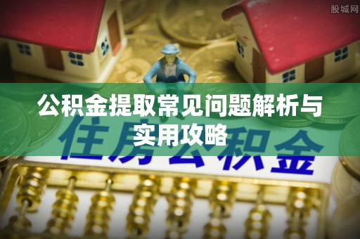 精准公积金提取常见问题解析与实用攻略
