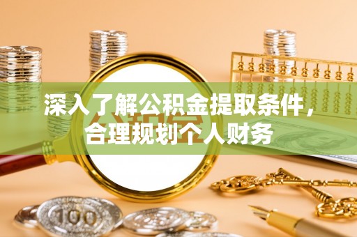 精准深入了解公积金提取条件，合理规划个人财务