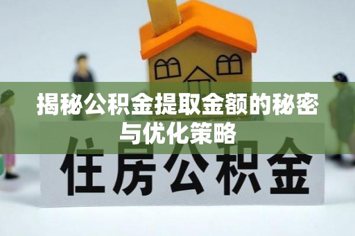 精准揭秘公积金提取金额的秘密与优化策略