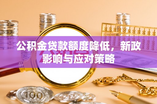 精准公积金贷款额度降低，新政影响与应对策略