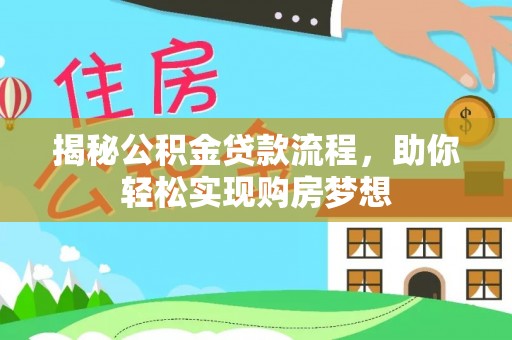 精准揭秘公积金贷款流程，助你轻松实现购房梦想