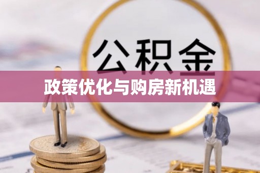 精准政策优化与购房新机遇