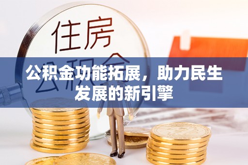精准公积金功能拓展，助力民生发展的新引擎