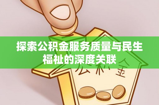精准探索公积金服务质量与民生福祉的深度关联
