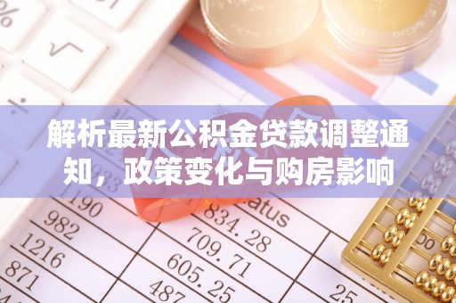 精准解析最新公积金贷款调整通知，政策变化与购房影响