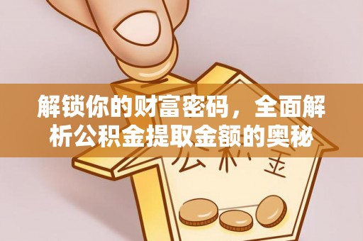 精准解锁你的财富密码，全面解析公积金提取金额的奥秘